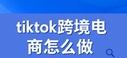 抖音跨境电商入驻指南（如何在抖音平台上成功开展跨境电商业务）