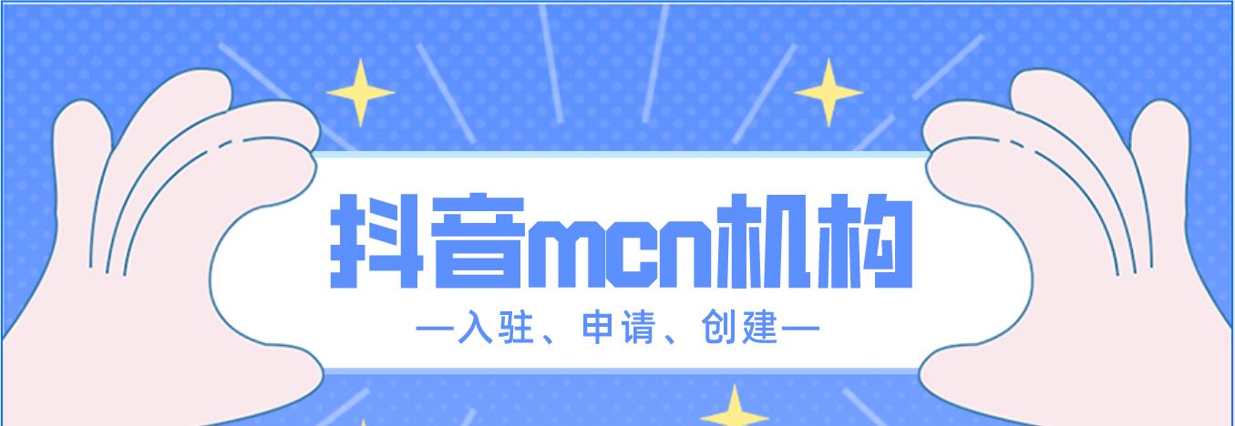 抖音MCN怎么入驻？入驻流程和常见问题解答？