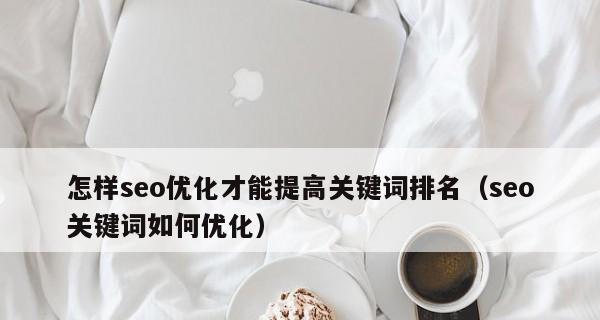 如何提升网站关键词排名？优化关键词排名的有效方法是什么？